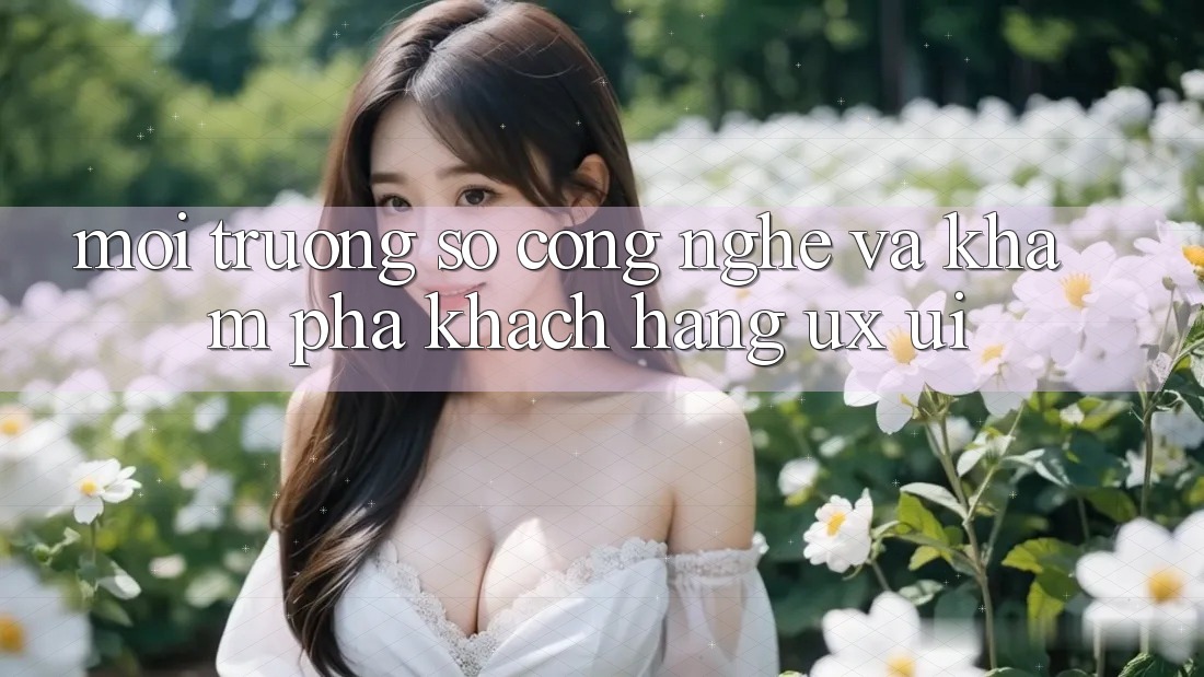 Môi trường số Công Nghệ Và Khám phá Khách hàng (UX/UI)