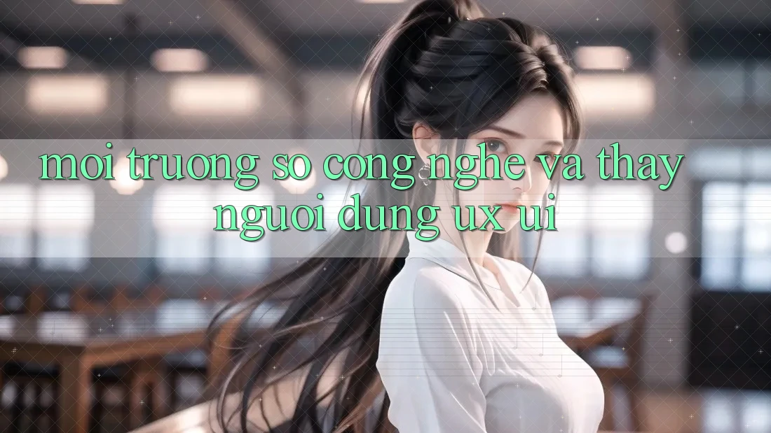 Môi trường số Công Nghệ Và Thấy Người Dùng (UX/UI)