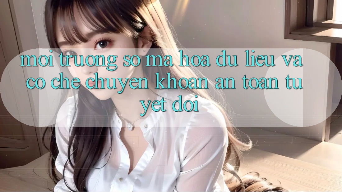 Môi trường số Mã hóa dữ liệu Và Cơ Chế Chuyển khoản An Toàn Tuyệt Đối