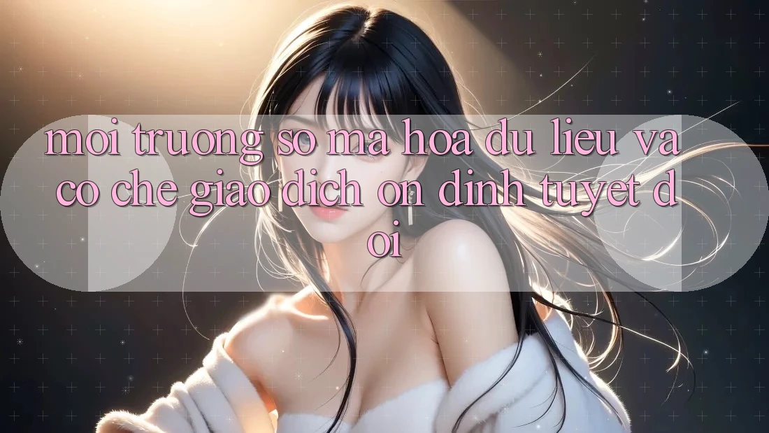 Môi trường số Mã hóa dữ liệu Và Cơ Chế Giao Dịch Ổn định Tuyệt Đối