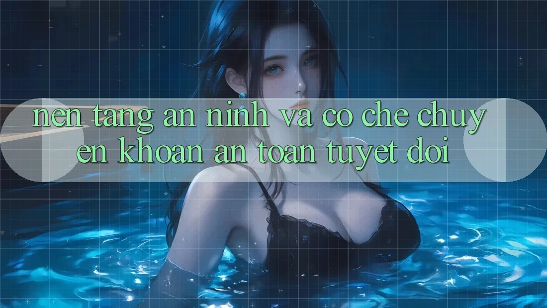 Nền tảng An ninh Và Cơ Chế Chuyển khoản An Toàn Tuyệt Đối
