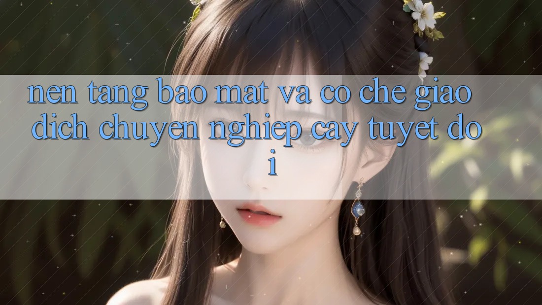 Nền tảng Bảo Mật Và Cơ Chế Giao Dịch Chuyên nghiệp cậy Tuyệt Đối