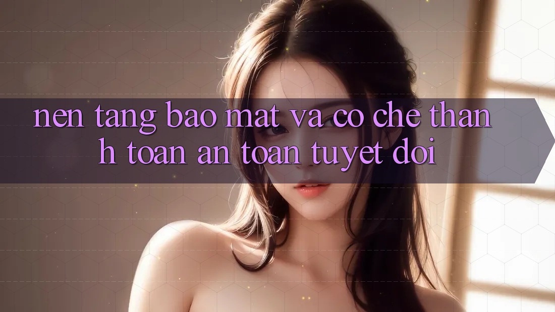 Nền tảng Bảo Mật Và Cơ Chế Thanh toán An Toàn Tuyệt Đối