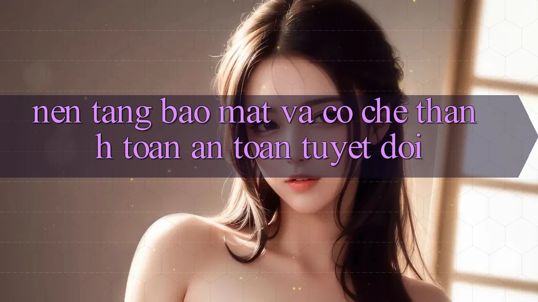 Nền tảng Bảo Mật Và Cơ Chế Thanh toán An Toàn Tuyệt Đối