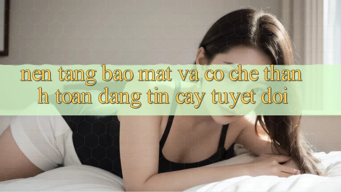 Nền tảng Bảo Mật Và Cơ Chế Thanh toán Đáng tin cậy Tuyệt Đối