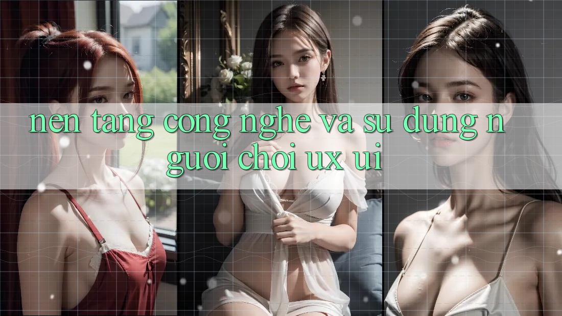 Nền Tảng Công Nghệ Và Sử dụng Người chơi (UX/UI)