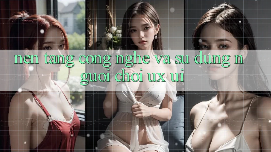 Nền Tảng Công Nghệ Và Sử dụng Người chơi (UX/UI)