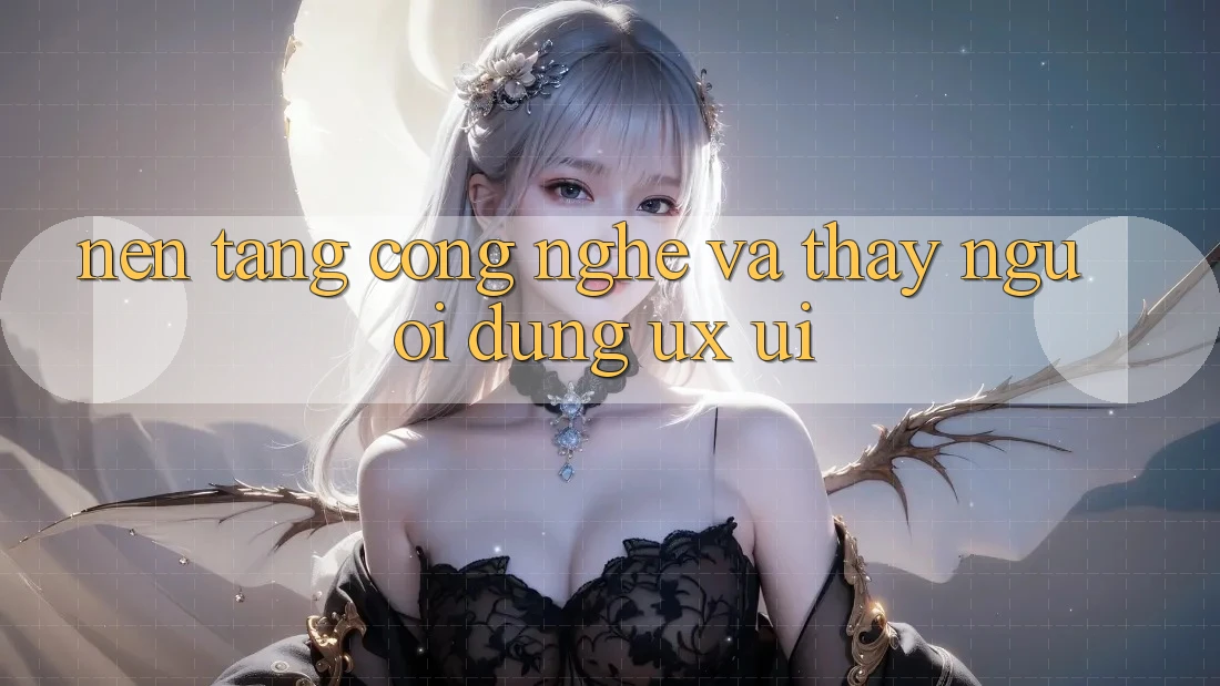 Nền Tảng Công Nghệ Và Thấy Người Dùng (UX/UI)