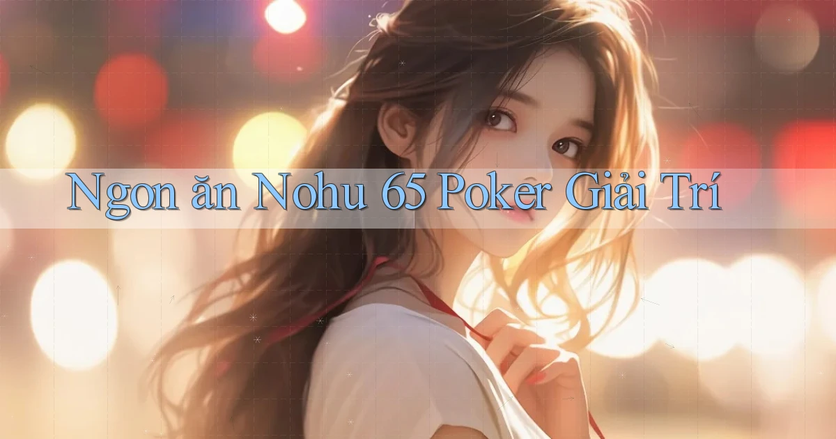 ngon ăn nohu 65 poker giải trí