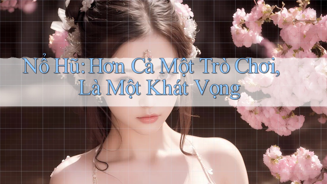 Nổ Hũ: Hơn Cả Một Trò Chơi, Là Một Khát Vọng