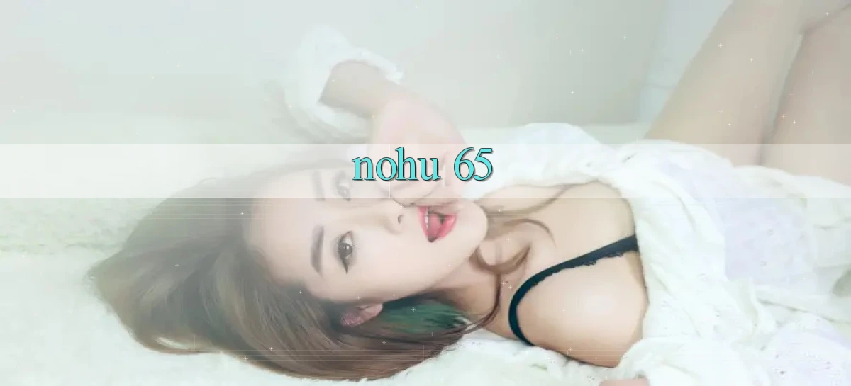 nohu 65   Nền Tảng Gamer Mở Cửa Trọn 24h