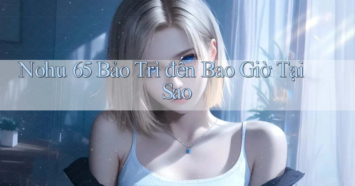 nohu 65 bảo trì đến bao giờ tại sao