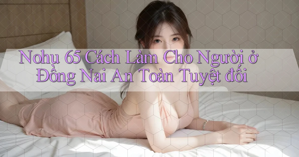 nohu 65 cách làm cho người ở Đồng Nai an toàn tuyệt đối