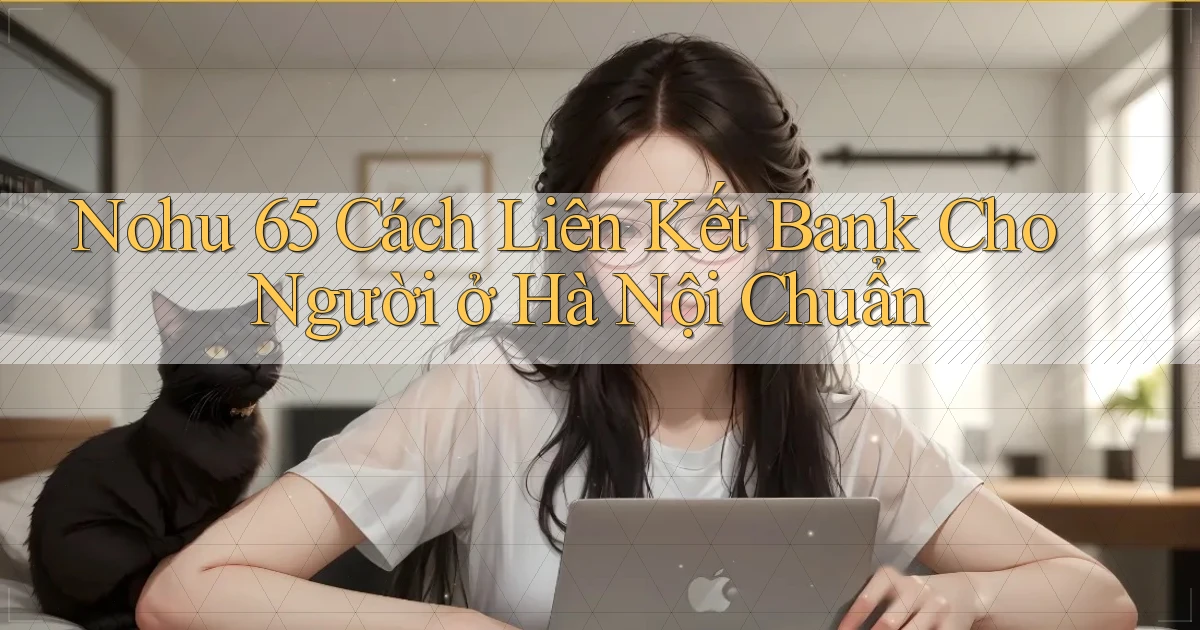 nohu 65 cách liên kết bank cho người ở Hà Nội chuẩn