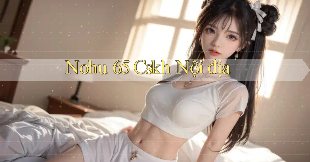 nohu 65 cskh nội địa