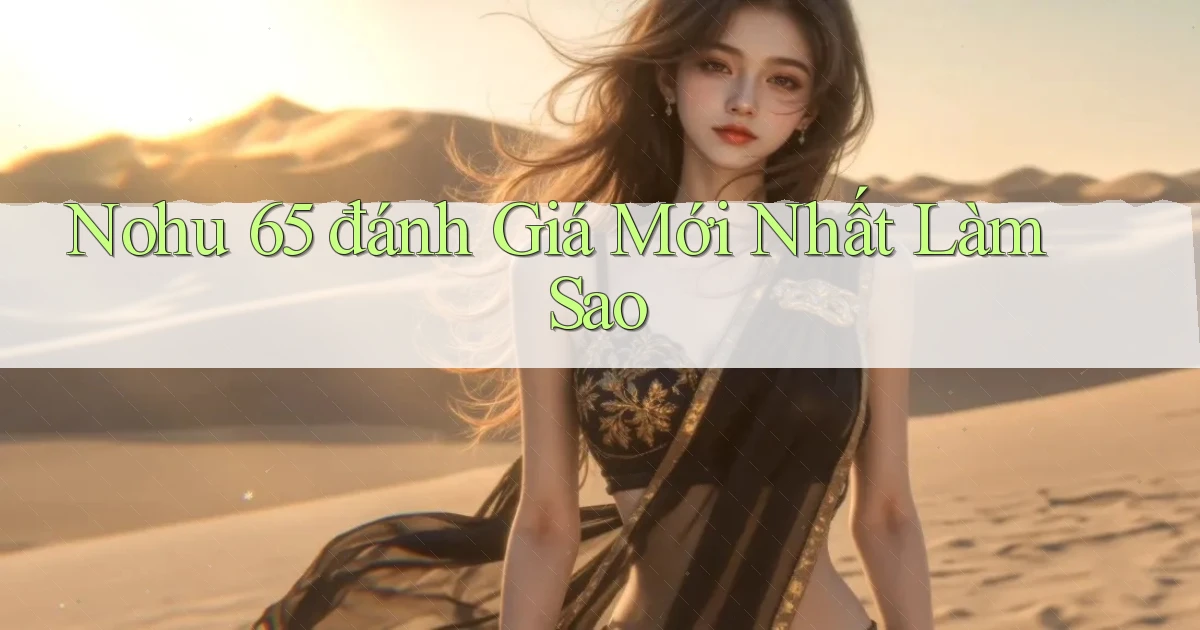 nohu 65 đánh giá mới nhất làm sao