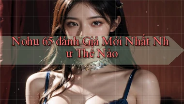 nohu 65 đánh giá mới nhất như thế nào