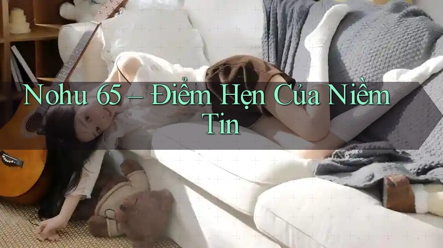 Nohu 65 – Điểm Hẹn Của Niềm Tin