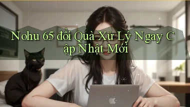 nohu 65 đổi quà xử lý ngay cập nhật mới