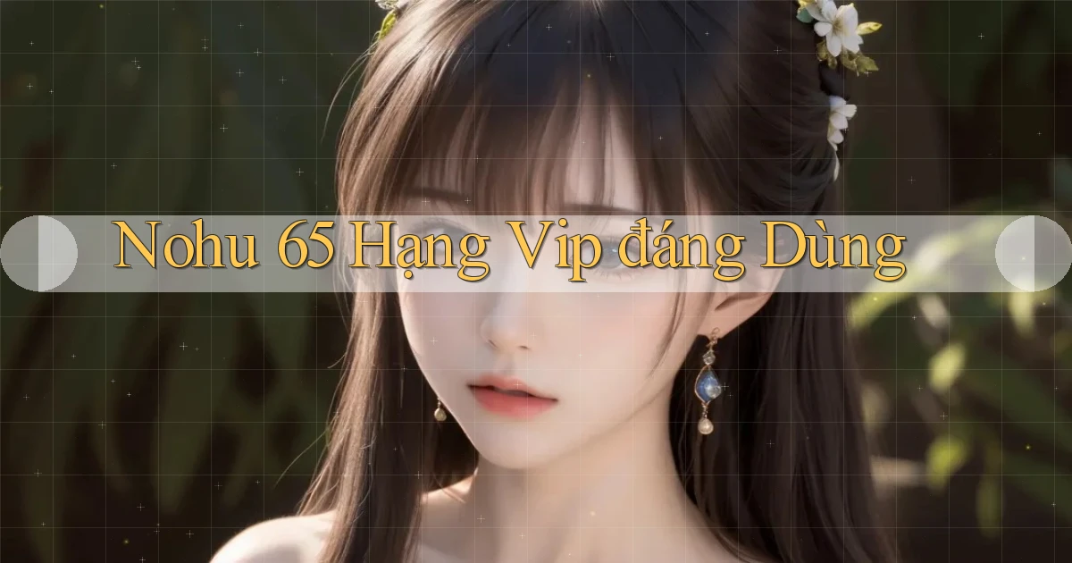 nohu 65 hạng vip đáng dùng