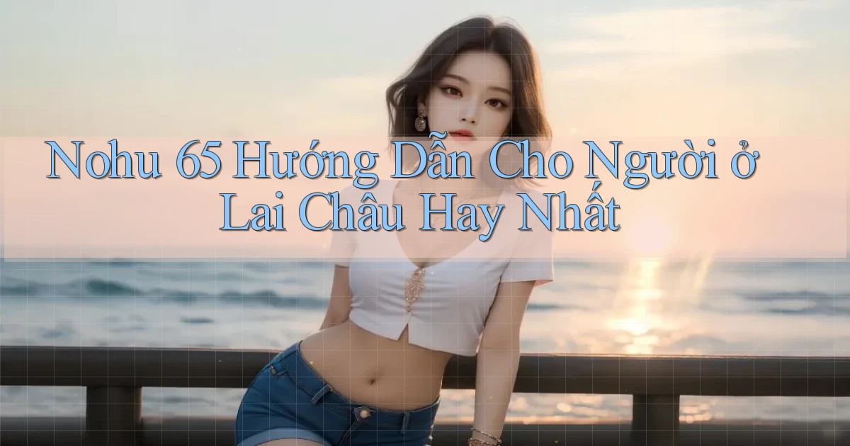 nohu 65 hướng dẫn cho người ở Lai Châu hay nhất