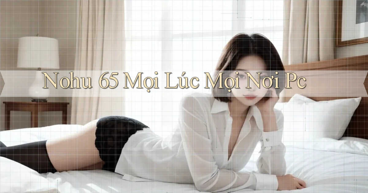 nohu 65 mọi lúc mọi nơi pc