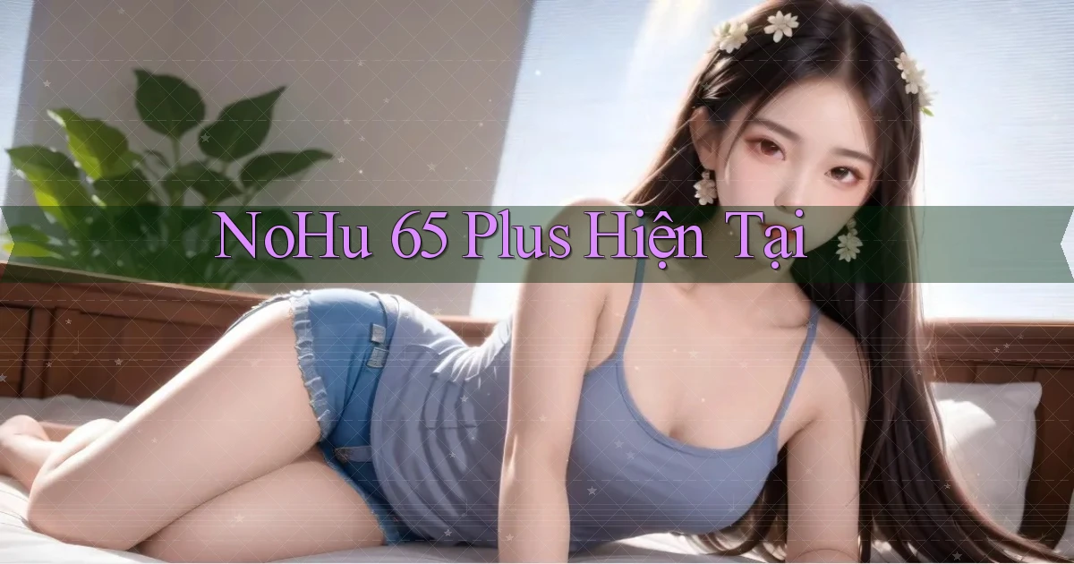 nohu 65 plus hiện tại