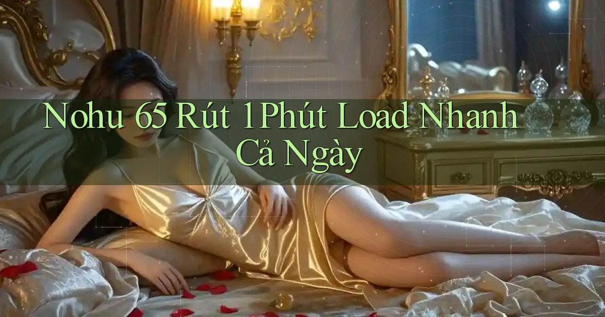 nohu 65 rút 1 phút load nhanh cả ngày