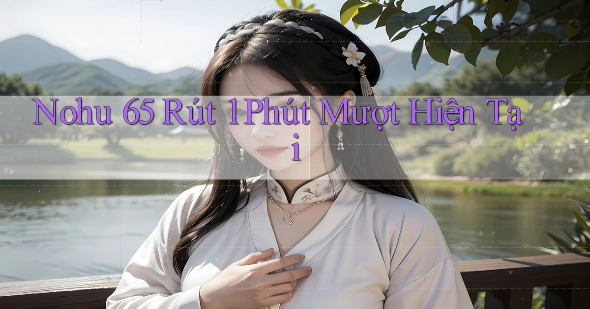 nohu 65 rút 1 phút mượt hiện tại
