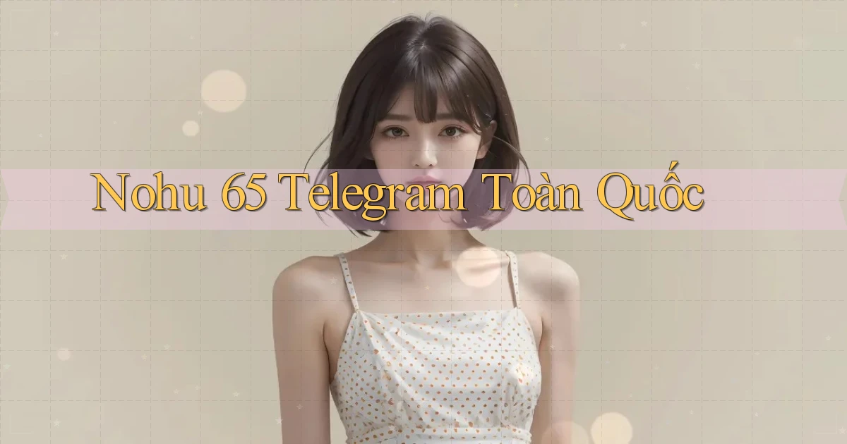 nohu 65 telegram toàn quốc