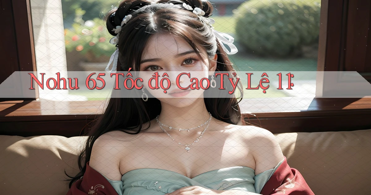 nohu 65 tốc độ cao tỷ lệ 1：1