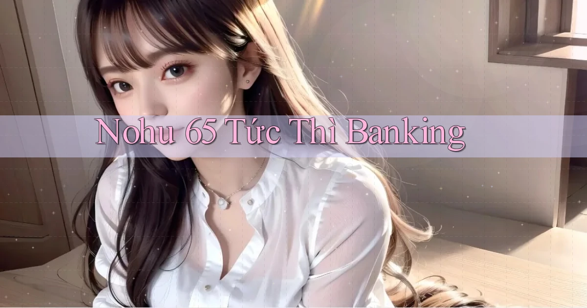 nohu 65 tức thì banking