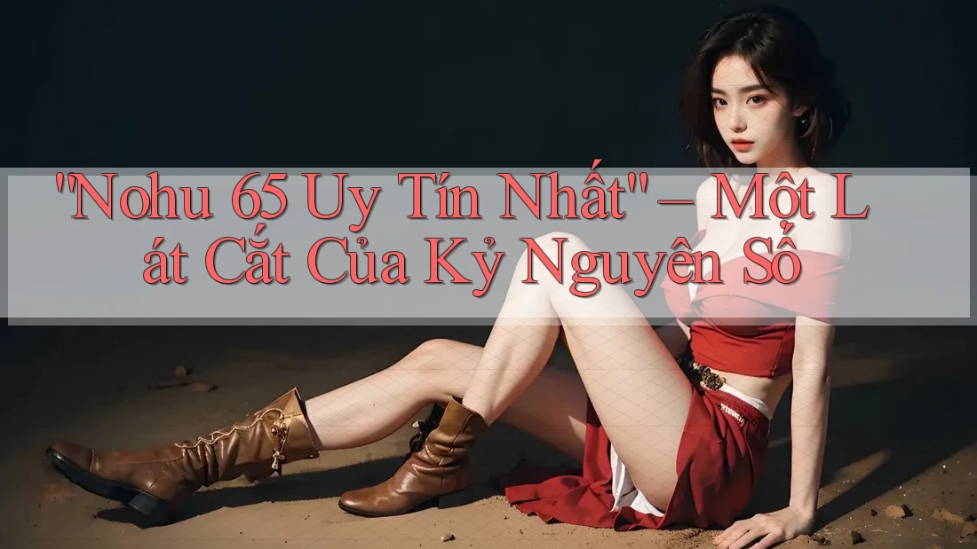 “Nohu 65 Uy Tín Nhất” – Một Lát Cắt Của Kỷ Nguyên Số