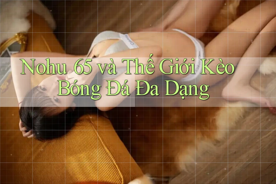 Nohu 65 và Thế Giới Kèo Bóng Đá Đa Dạng