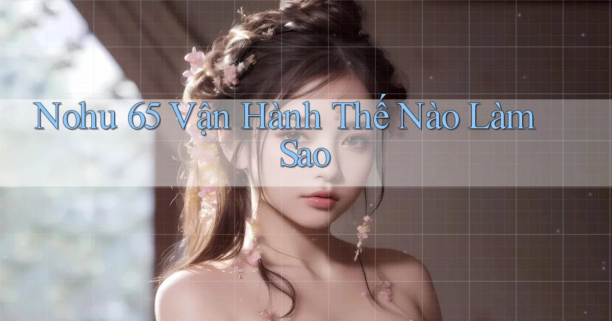 nohu 65 vận hành thế nào làm sao