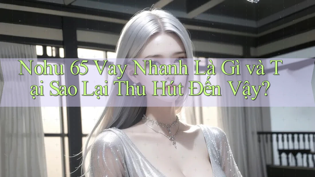 Nohu 65 Vay Nhanh Là Gì và Tại Sao Lại Thu Hút Đến Vậy?