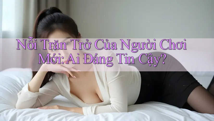 Nỗi Trăn Trở Của Người Chơi Mới: Ai Đáng Tin Cậy?