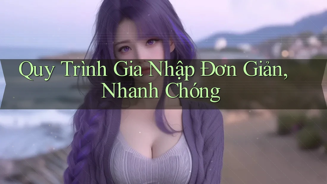 Quy Trình Gia Nhập Đơn Giản, Nhanh Chóng