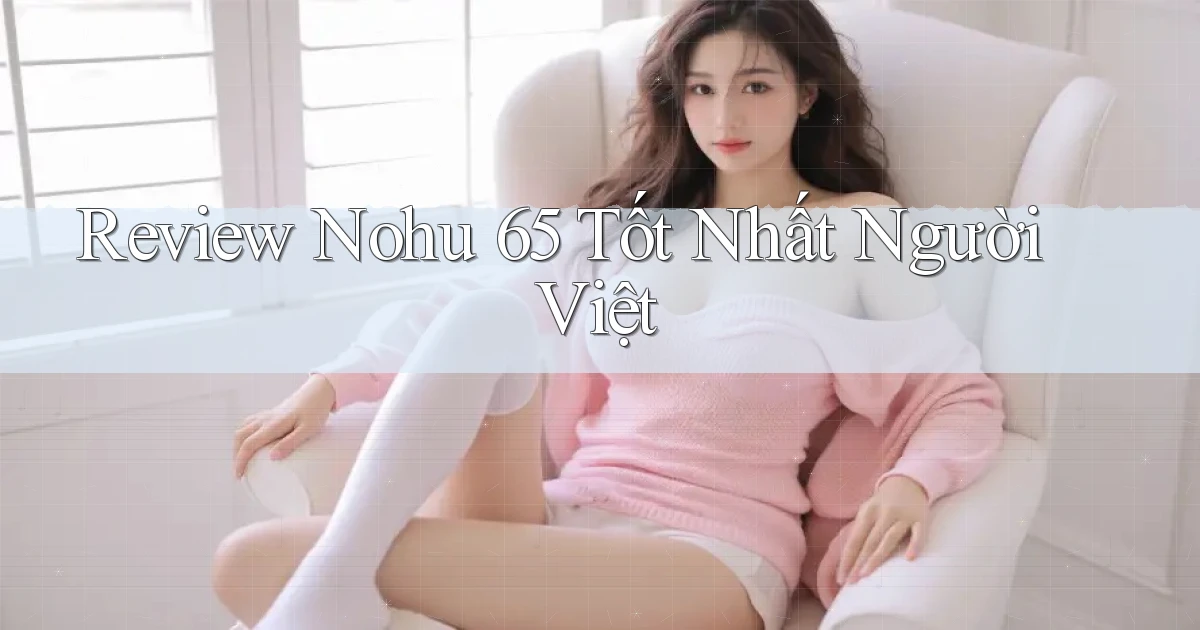 review nohu 65 tốt nhất người việt