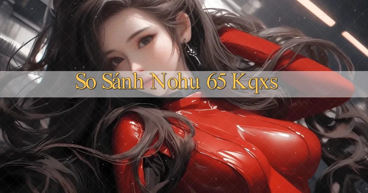 so sánh nohu 65 kqxs