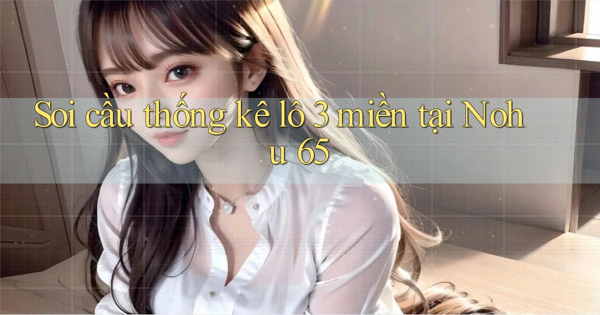 soi cầu thống kê lô 3 miền tại nohu 65