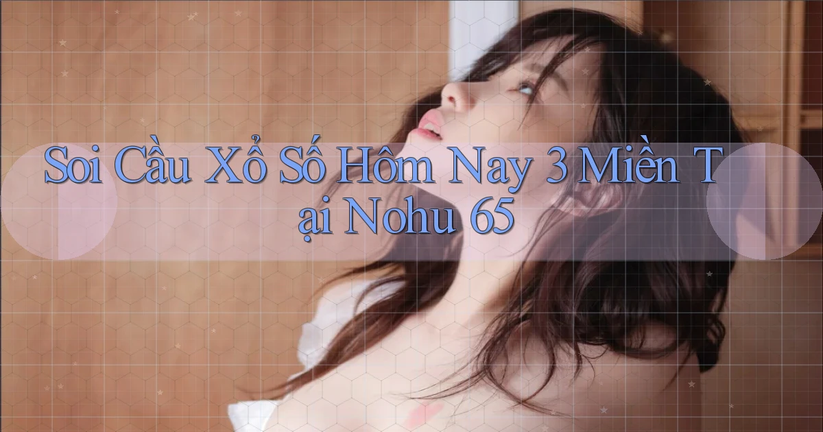 soi cầu xổ số hôm nay 3 miền tại nohu 65