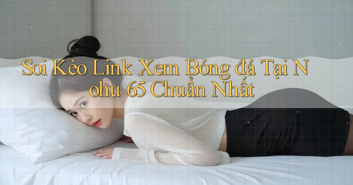 soi kèo link xem bóng đá tại nohu 65 chuẩn nhất