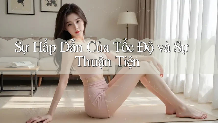Sự Hấp Dẫn Của Tốc Độ và Sự Thuận Tiện