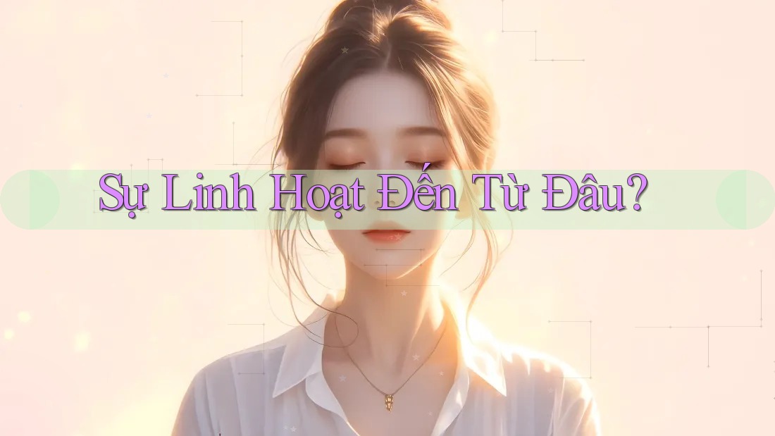 Sự Linh Hoạt Đến Từ Đâu?