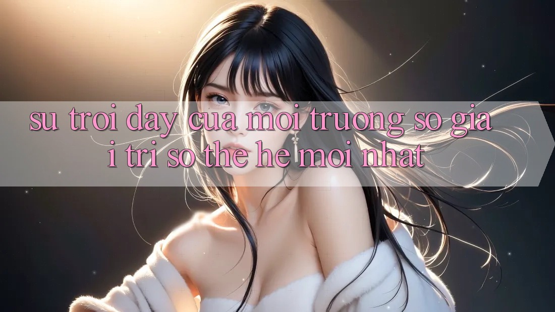 Sự Trỗi Dậy Của Môi trường số Giải Trí Số Thế Hệ Mới nhất