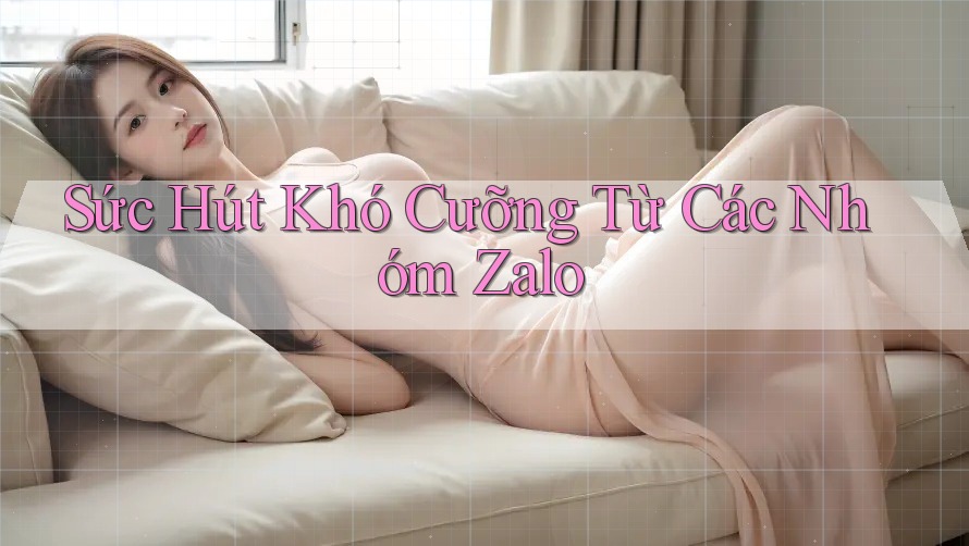 Sức Hút Khó Cưỡng Từ Các Nhóm Zalo
