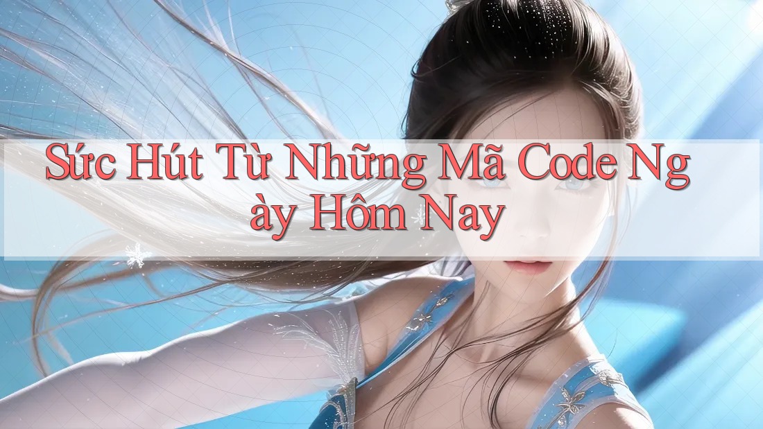 Sức Hút Từ Những Mã Code Ngày Hôm Nay