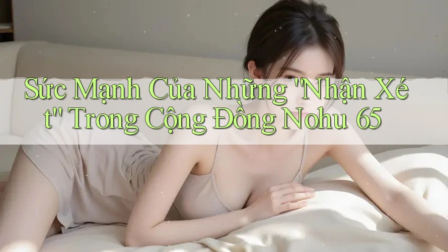 Sức Mạnh Của Những “Nhận Xét” Trong Cộng Đồng Nohu 65
