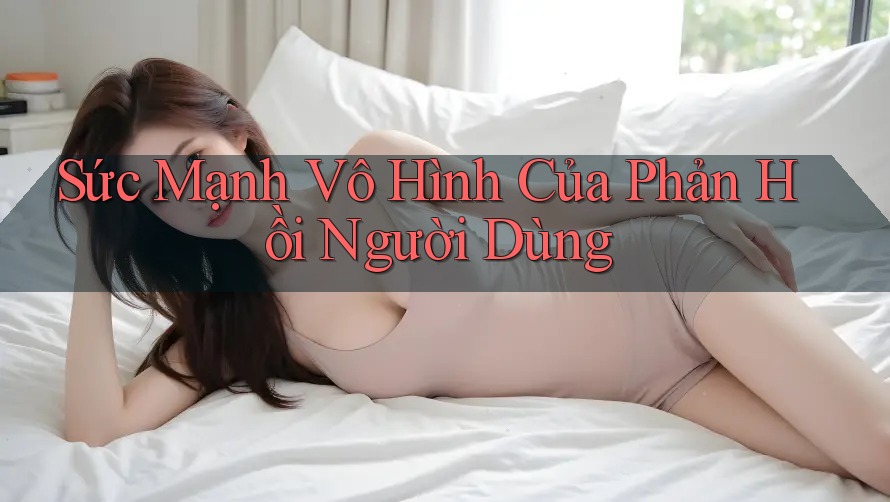 Sức Mạnh Vô Hình Của Phản Hồi Người Dùng